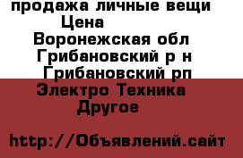 продажа личные вещи › Цена ­ 13 000 - Воронежская обл., Грибановский р-н, Грибановский рп Электро-Техника » Другое   